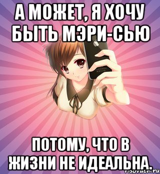 а может, я хочу быть мэри-сью потому, что в жизни не идеальна.