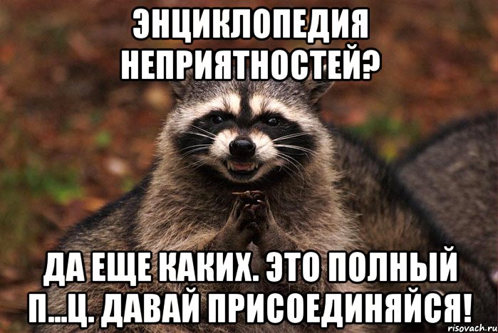 энциклопедия неприятностей? да еще каких. это полный п...ц. давай присоединяйся!, Мем  Хитрый енот