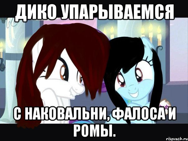 дико упарываемся с наковальни, фалоса и ромы.