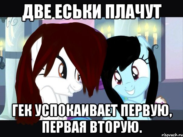 две еськи плачут гек успокаивает первую, первая вторую.