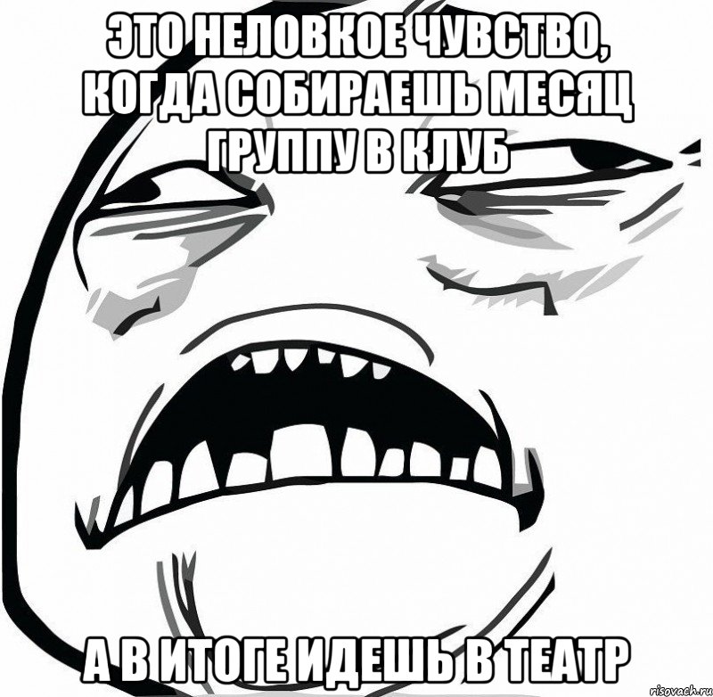 это неловкое чувство, когда собираешь месяц группу в клуб а в итоге идешь в театр, Мем  Это неловкое чувство