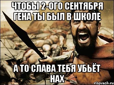 чтобы 2-ого сентября гена ты был в школе а то слава тебя убьёт нах, Мем Это Спарта