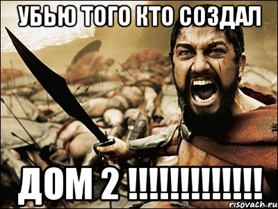 убью того кто создал дом 2 !!!, Мем Это Спарта