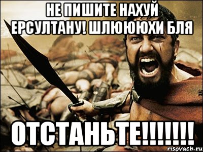 не пишите нахуй ерсултану! шлюююхи бля отстаньте!!!, Мем Это Спарта