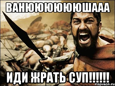 ванююююююшааа иди жрать суп!!!, Мем Это Спарта