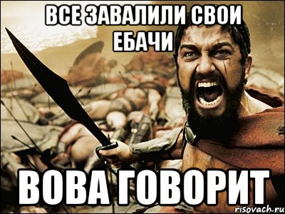 все завалили свои ебачи вова говорит, Мем Это Спарта