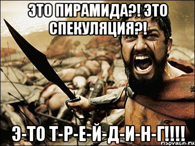 это пирамида?! это спекуляция?! э-то т-р-е-й-д-и-н-г!!!, Мем Это Спарта