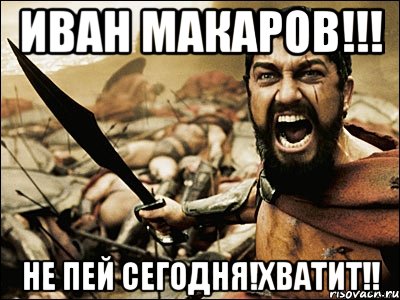 иван макаров!!! не пей сегодня!хватит!!, Мем Это Спарта