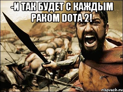 -и так будет с каждым раком dota 2! , Мем Это Спарта