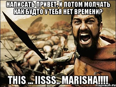 написать привет, и потом молчать как будто у тебя нет времени? this ... iisss.. marisha!!!, Мем Это Спарта