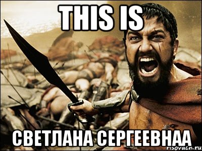 this is светлана сергеевнаа, Мем Это Спарта