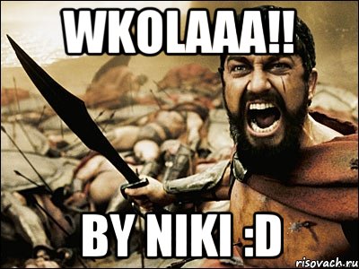 wkolaaa!! by niki :d, Мем Это Спарта