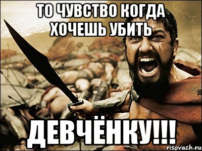 то чувство когда хочешь убить девчёнку!!!, Мем Это Спарта