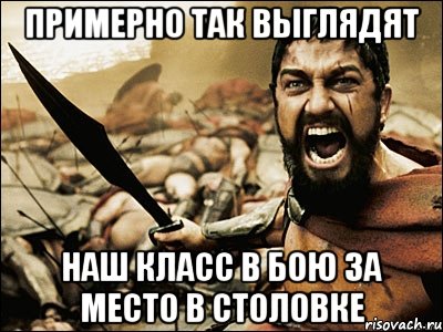 примерно так выглядят наш класс в бою за место в столовке, Мем Это Спарта