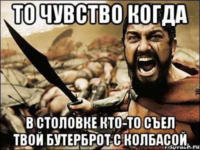 то чувство когда в столовке кто-то съел твой бутерброт с колбасой, Мем Это Спарта