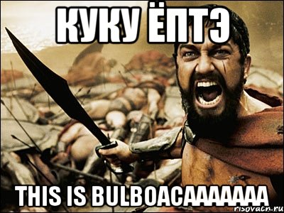 куку ёптэ this is bulboacaaaaaaa, Мем Это Спарта