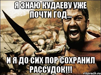 я знаю кудаеву уже почти год... и я до сих пор сохранил рассудок!!!, Мем Это Спарта