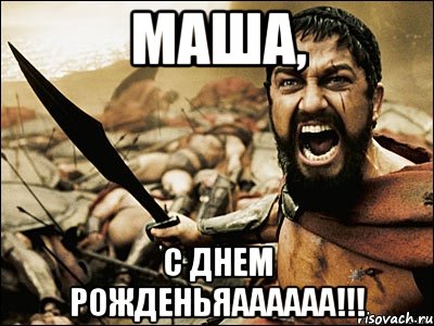 маша, с днем рожденьяаааааа!!!, Мем Это Спарта