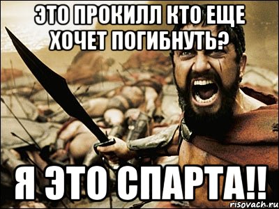 это прокилл кто еще хочет погибнуть? я это спарта!!, Мем Это Спарта