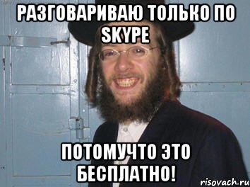 разговариваю только по skype потомучто это бесплатно!