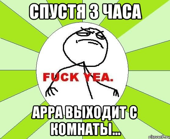 спустя 3 часа арра выходит с комнаты..., Мем фак е