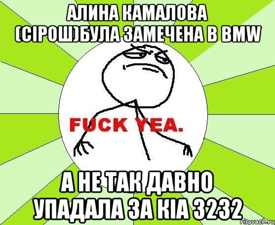 алина камалова (сірош)була замечена в вмw а не так давно упадала за кіа 3232, Мем фак е