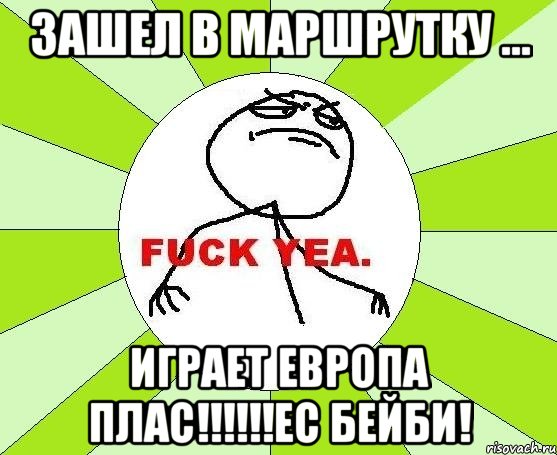 зашел в маршрутку ... играет европа плас!!!ес бейби!, Мем фак е