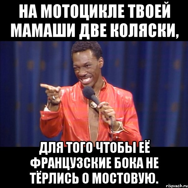 на мотоцикле твоей мамаши две коляски, для того чтобы её французские бока не тёрлись о мостовую., Мем About u mom