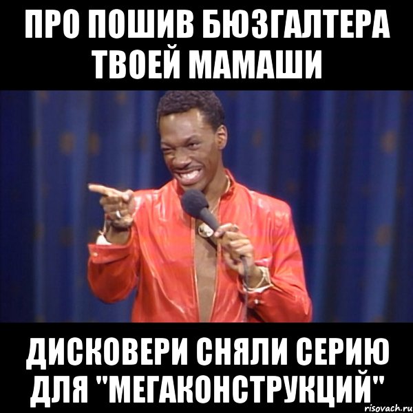 про пошив бюзгалтера твоей мамаши дисковери сняли серию для "мегаконструкций", Мем About u mom