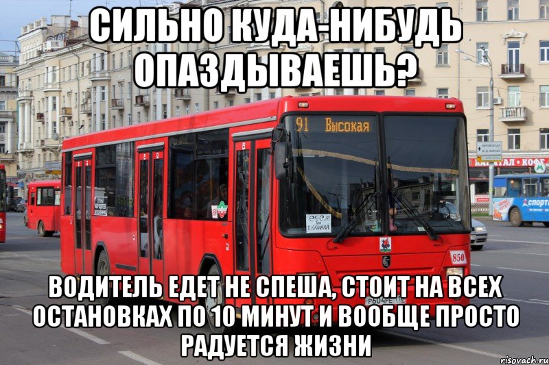 сильно куда-нибудь опаздываешь? водитель едет не спеша, стоит на всех остановках по 10 минут и вообще просто радуется жизни