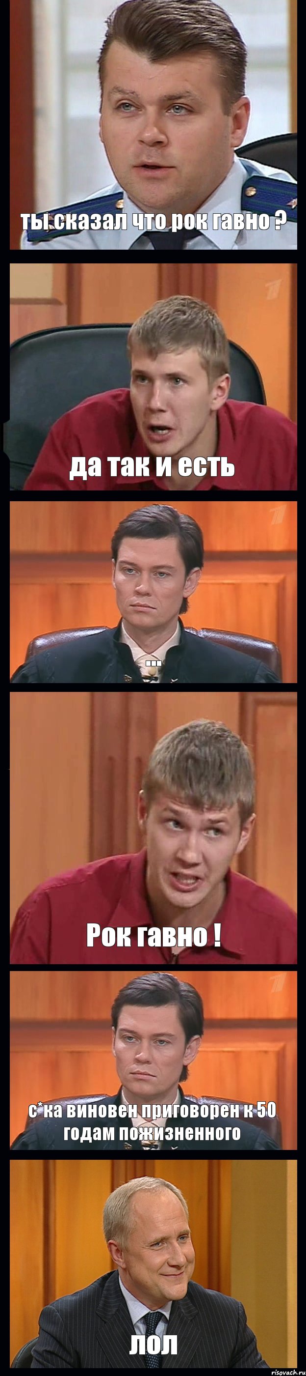 ты сказал что рок гавно ? да так и есть ... Рок гавно ! с*ка виновен приговорен к 50 годам пожизненного лол