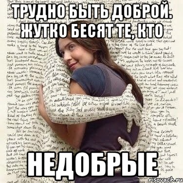 трудно быть доброй. жутко бесят те, кто недобрые