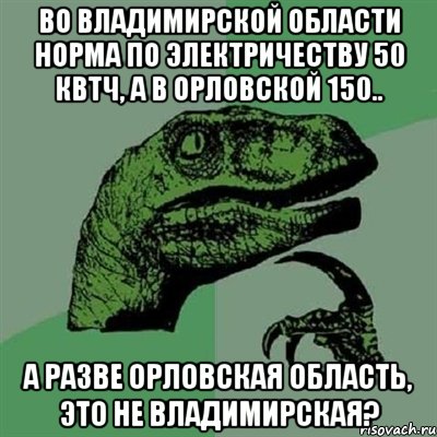 во владимирской области норма по электричеству 50 квтч, а в орловской 150.. а разве орловская область, это не владимирская?, Мем Филосораптор