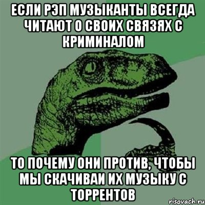 если рэп музыканты всегда читают о своих связях с криминалом то почему они против, чтобы мы скачиваи их музыку с торрентов, Мем Филосораптор