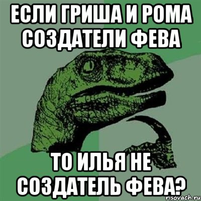 если гриша и рома создатели фева то илья не создатель фева?, Мем Филосораптор