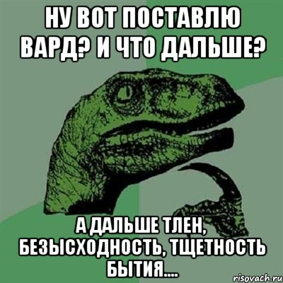 ну вот поставлю вард? и что дальше? а дальше тлен, безысходность, тщетность бытия...., Мем Филосораптор