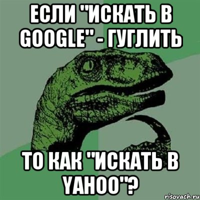 если "искать в google" - гуглить то как "искать в yahoo"?, Мем Филосораптор