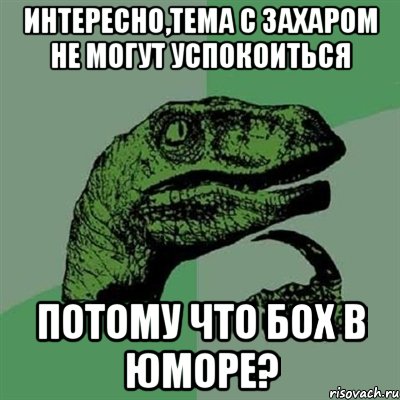 интересно,тема с захаром не могут успокоиться потому что бох в юморе?, Мем Филосораптор