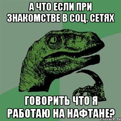 а что если при знакомстве в соц. сетях говорить что я работаю на нафтане?, Мем Филосораптор