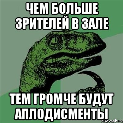 чем больше зрителей в зале тем громче будут аплодисменты, Мем Филосораптор