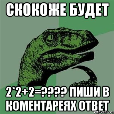 скокоже будет 2*2+2=??? пиши в коментареях ответ, Мем Филосораптор