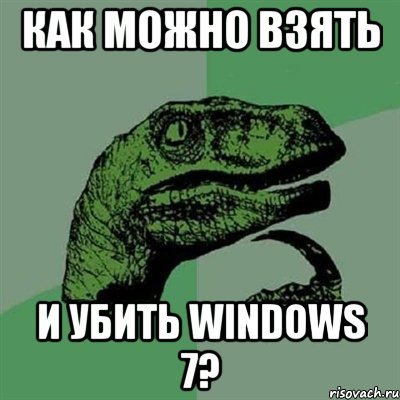 как можно взять и убить windows 7?, Мем Филосораптор