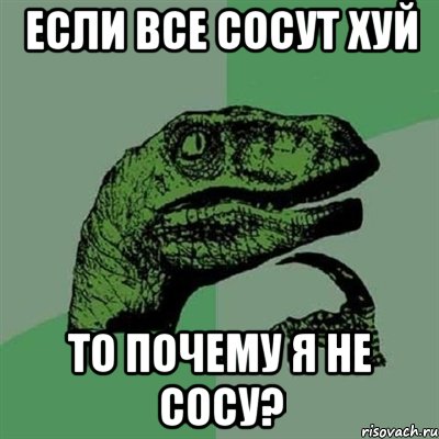 если все сосут хуй то почему я не сосу?, Мем Филосораптор