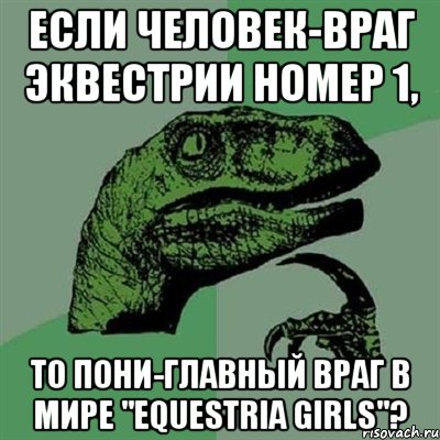 если человек-враг эквестрии номер 1, то пони-главный враг в мире "equestria girls"?, Мем Филосораптор