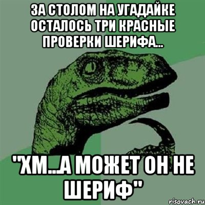 за столом на угадайке осталось три красные проверки шерифа... "хм...а может он не шериф", Мем Филосораптор