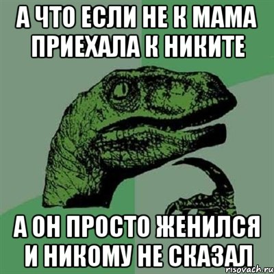 а что если не к мама приехала к никите а он просто женился и никому не сказал, Мем Филосораптор