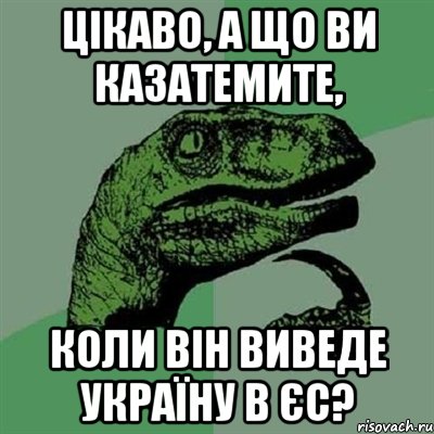 цікаво, а що ви казатемите, коли він виведе україну в єс?, Мем Филосораптор