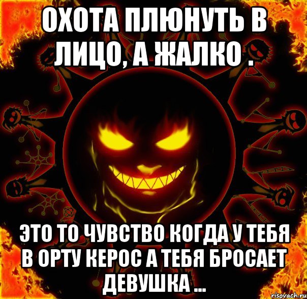 охота плюнуть в лицо, а жалко . это то чувство когда у тебя в орту керос а тебя бросает девушка ..., Мем fire time