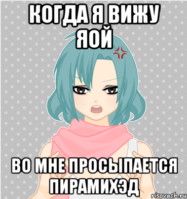 когда я вижу яой во мне просыпается пирамихэд