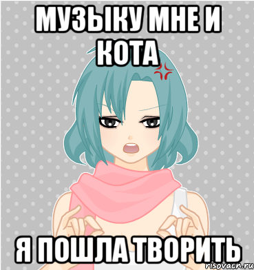 музыку мне и кота я пошла творить
